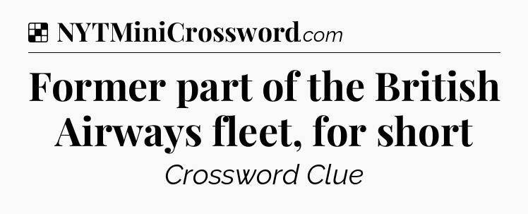 Solution: Former part of the British Airways fleet, for short - NYT Crossword