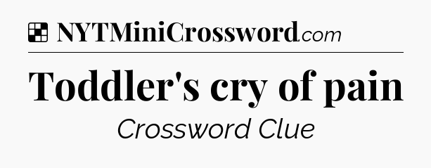 Solution: Toddler's cry of pain - NYT Crossword