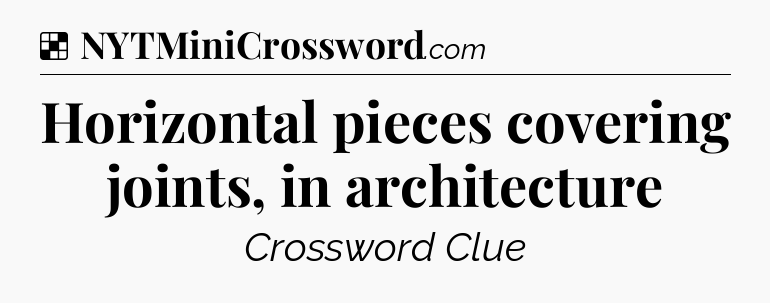 Solution: Horizontal pieces covering joints, in architecture - NYT Crossword