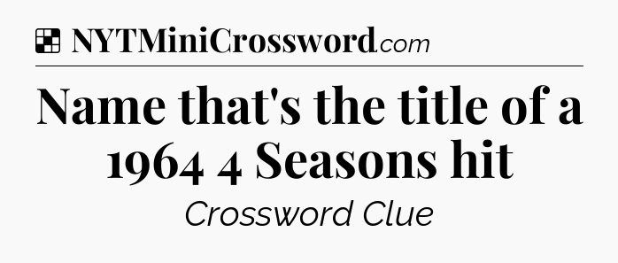 Solution: Name that's the title of a 1964 4 Seasons hit - NYT Crossword