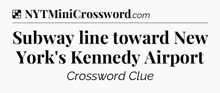 Solution: Subway line toward New York's Kennedy Airport - NYT Crossword