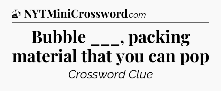 Bubble ___, packing material that you can pop - Daily Themed Classic Crossword