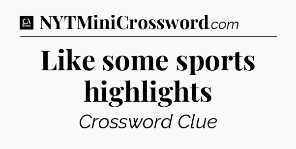 Like some sports highlights - LA Times Crossword