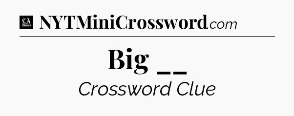 Big __ - LA Times Crossword