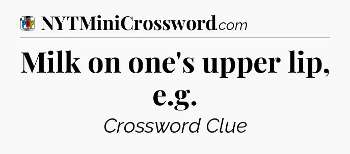 Milk on one's upper lip, e.g Crossword Clue