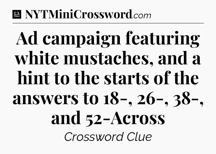 Ad campaign featuring white mustaches, and a hint to the starts of the answers to 18-, 26-, 38-, and 52-Across - LA Times Crossword