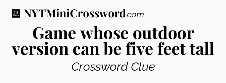 Game whose outdoor version can be five feet tall - LA Times Crossword