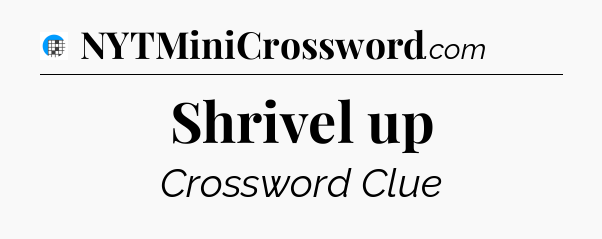 Shrivel up Crossword Clue