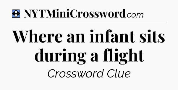 Solution: Where an infant sits during a flight - NYT Mini Crossword