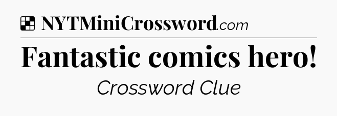 Solution: Fantastic comics hero - NYT Crossword