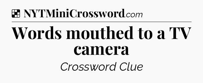 Solution: Words mouthed to a TV camera - NYT Crossword