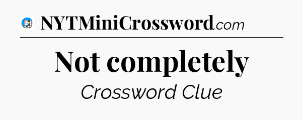 Not completely Crossword Clue