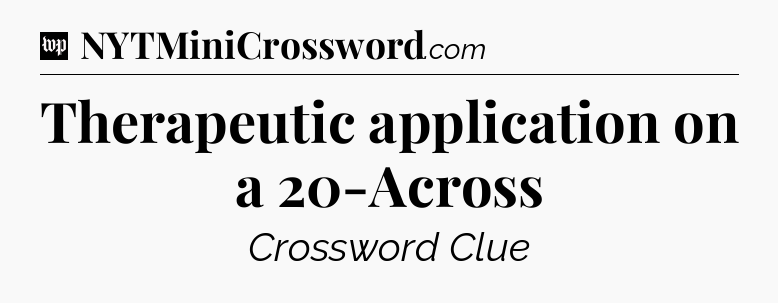 Therapeutic application on a 20-Across Crossword Clue