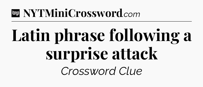 Latin phrase following a surprise attack Crossword Clue