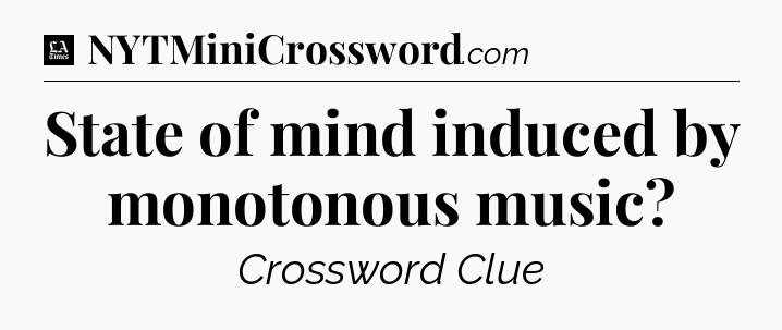 State of mind induced by monotonous music - LA Times Crossword