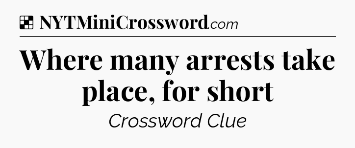 Solution: Where many arrests take place, for short - NYT Crossword