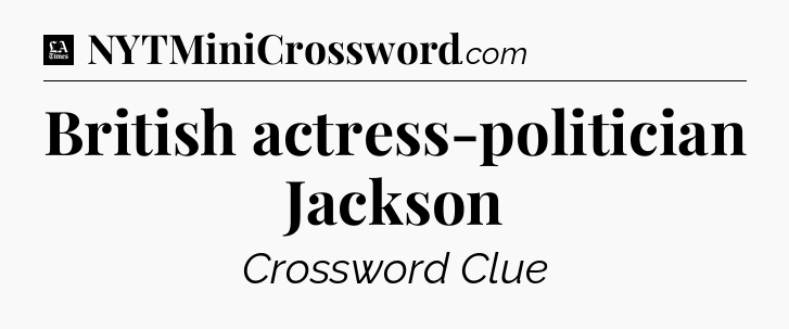 British actress-politician Jackson - LA Times Crossword