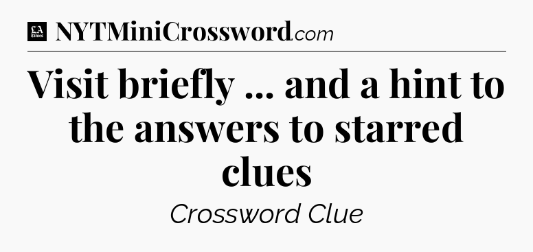 Visit briefly ... and a hint to the answers to starred clues - LA Times Crossword