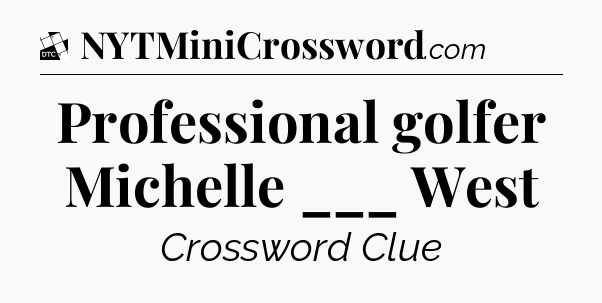 Professional golfer Michelle ___ West - Daily Themed Classic Crossword