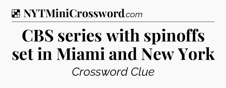 Solution: CBS series with spinoffs set in Miami and New York - NYT Crossword