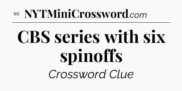 CBS series with six spinoffs - WSJ Crossword