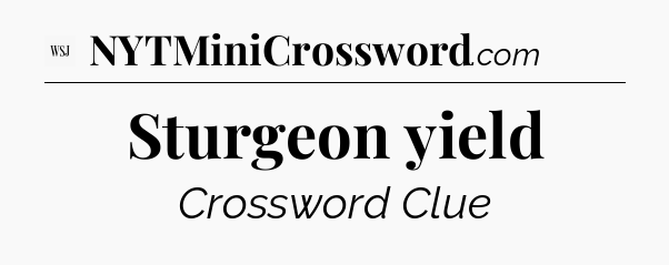 Sturgeon yield - WSJ Crossword