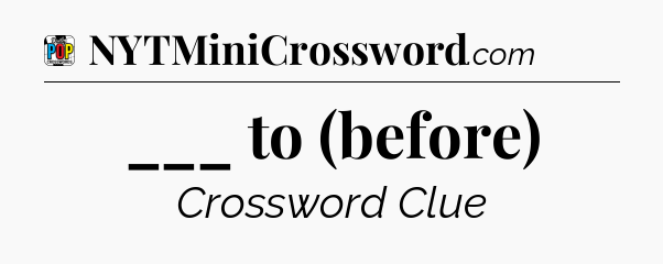 ___ to (before) Crossword Clue