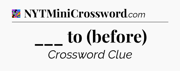 ___ to (before) Crossword Clue