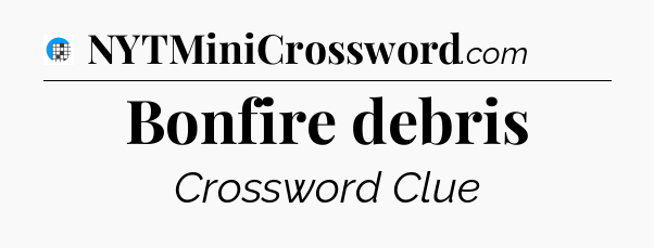 Bonfire debris Crossword Clue