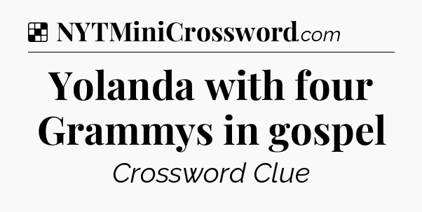 Solution: Yolanda with four Grammys in gospel  - NYT Crossword