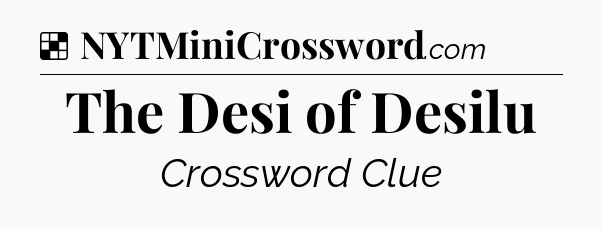 Solution: The Desi of Desilu - NYT Crossword