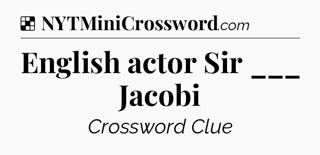 Solution: English actor Sir ___ Jacobi - NYT Crossword