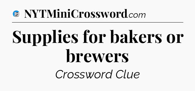 Supplies for bakers or brewers Crossword Clue