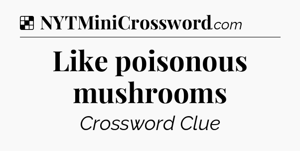 Solution: Like poisonous mushrooms - NYT Crossword