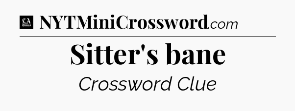 Sitter's bane - LA Times Crossword