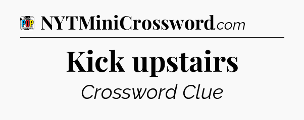 Kick upstairs Crossword Clue