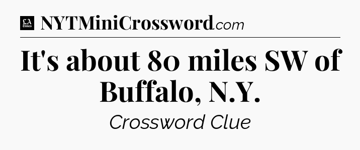 It's about 80 miles SW of Buffalo, N.Y - LA Times Crossword