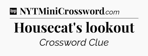 Housecat's lookout Crossword Clue