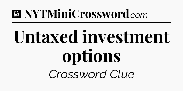 Untaxed investment options - LA Times Crossword