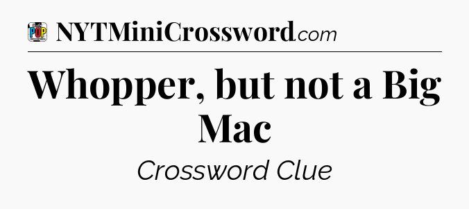 Whopper, but not a Big Mac Crossword Clue