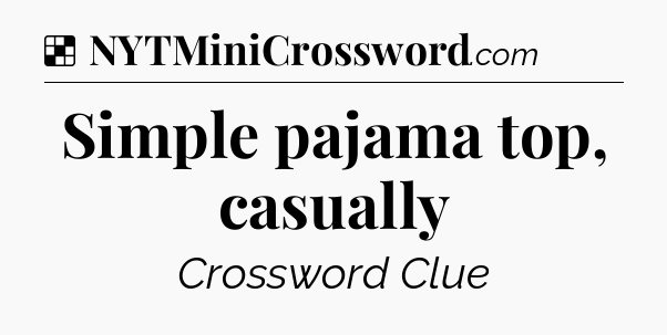 Solution: Simple pajama top, casually - NYT Crossword