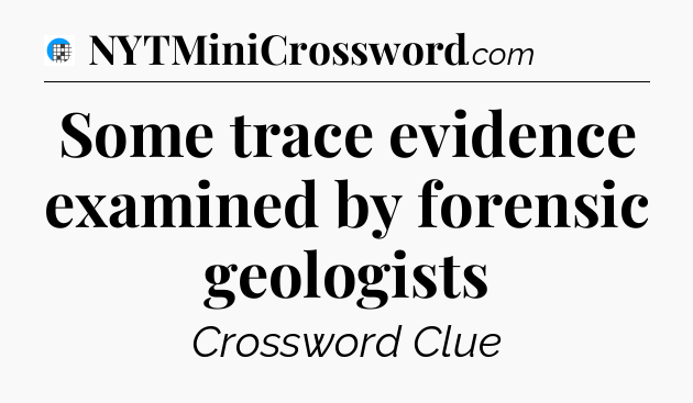Some trace evidence examined by forensic geologists Crossword Clue