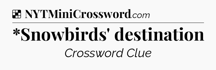 Solution: *Snowbirds' destination - NYT Crossword