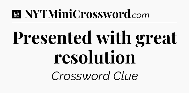 Presented with great resolution - LA Times Crossword