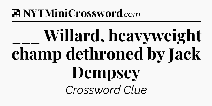 Solution: ___ Willard, heavyweight champ dethroned by Jack Dempsey - NYT Crossword