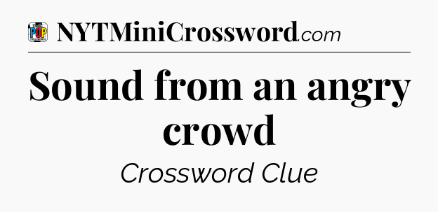Sound from an angry crowd Crossword Clue