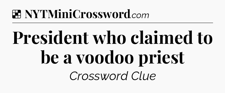Solution: President who claimed to be a voodoo priest - NYT Crossword