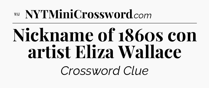 Nickname of 1860s con artist Eliza Wallace - WSJ Crossword