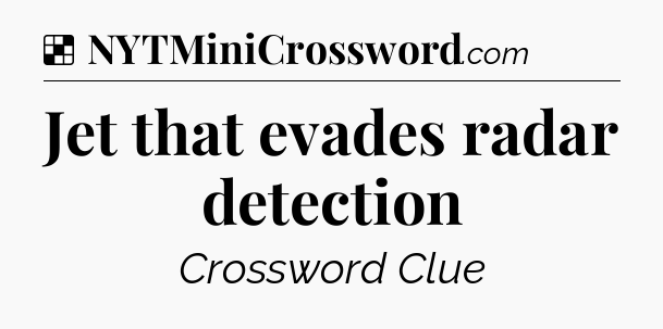 Solution: Jet that evades radar detection - NYT Crossword