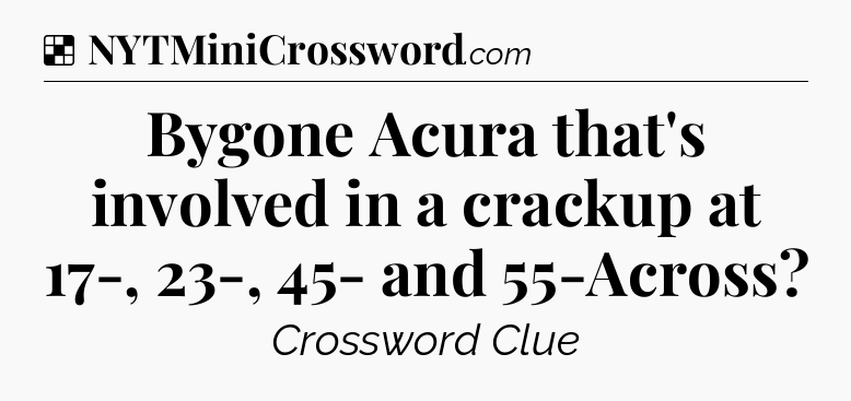 Solution: Bygone Acura that's involved in a crackup at 17-, 23-, 45- and 55-Across - NYT Crossword